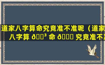 道家八字算命究竟准不准呢（道家八字算 🐳 命 🐞 究竟准不准呢知乎）